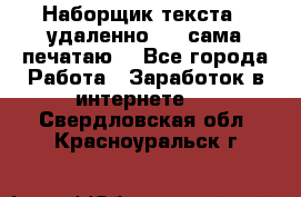Наборщик текста  (удаленно ) - сама печатаю  - Все города Работа » Заработок в интернете   . Свердловская обл.,Красноуральск г.